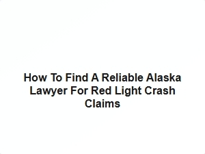 How to Find a Reliable Alaska Lawyer for Red Light Crash Claims